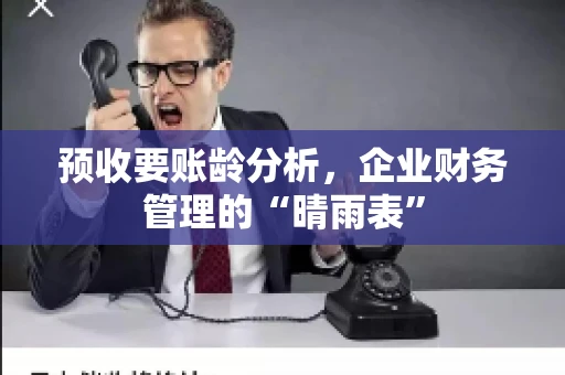 预收要账龄分析，企业财务管理的“晴雨表”