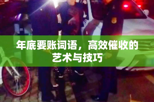 年底要账词语，高效催收的艺术与技巧