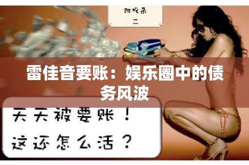 雷佳音要账:娱乐圈中的债务风波 雷佳音要账:娱乐圈中的债务风波