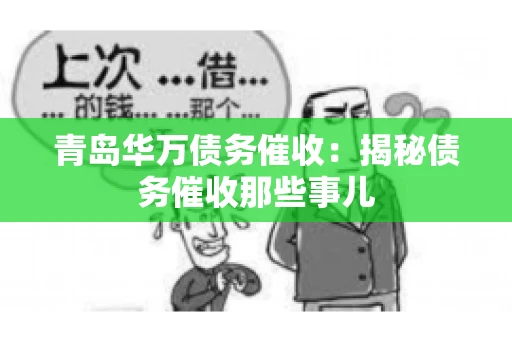 青岛华万债务催收:揭秘债务催收那些事儿 青岛华万债务催收:揭秘债务催收那些事儿