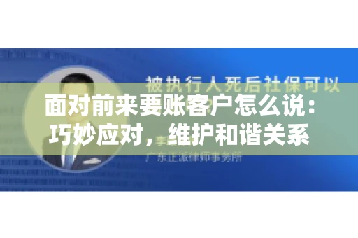 面对前来要账客户怎么说：巧妙应对，维护和谐关系
