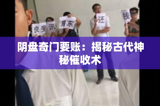 阴盘奇门要账:揭秘古代神秘催收术 阴盘奇门要账:揭秘古代神秘催收术
