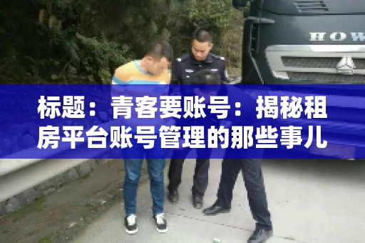 标题：青客要账号：揭秘租房平台账号管理的那些事儿