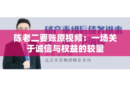 陈老二要账原视频：一场关于诚信与权益的较量