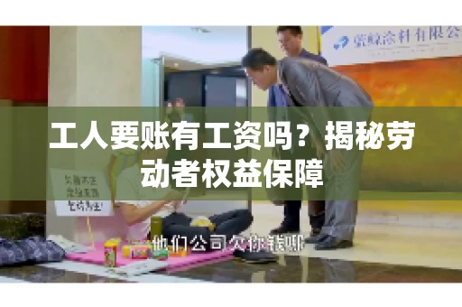 工人要账有工资吗？揭秘劳动者权益保障