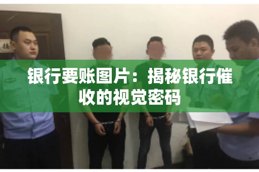 银行要账图片：揭秘银行催收的视觉密码