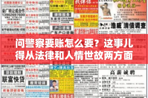 问警察要账怎么要？这事儿得从法律和人情世故两方面来说。咱们先说法律，再聊聊实际操作中的一些小技巧。