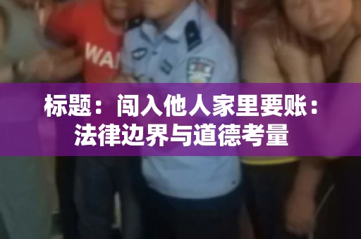 标题：闯入他人家里要账：法律边界与道德考量