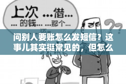 问别人要账怎么发短信？这事儿其实挺常见的，但怎么发得既得体又有效，还真得讲究点门道。咱们就来聊聊这个话题，希望能帮到你。