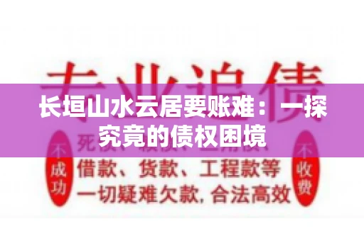 长垣山水云居要账难：一探究竟的债权困境