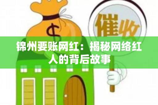 锦州要账网红：揭秘网络红人的背后故事