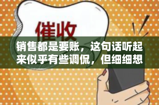 销售都是要账，这句话听起来似乎有些调侃，但细细想来，其中却蕴含着销售的艰辛与无奈。在销售行业中，要账确实是一项不可或缺的工作，它不仅考验着销售人员的沟通技巧，更考验着他们的耐心和毅力。今天，我们就来聊聊销售与要账的那些事儿。
