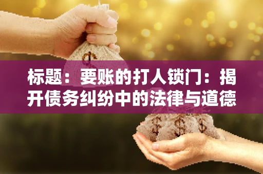 标题：要账的打人锁门：揭开债务纠纷中的法律与道德困境