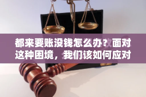 都来要账没钱怎么办？面对这种困境，我们该如何应对呢？首先，我们要明确一点，债务问题并非无解，关键在于我们如何去面对和解决。下面，我就从几个方面来和大家聊聊这个问题。