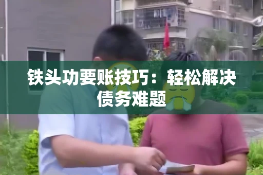铁头功要账技巧：轻松解决债务难题