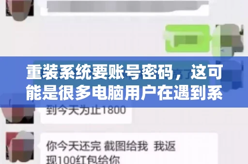 重装系统要账号密码，这可能是很多电脑用户在遇到系统问题时都会遇到的一个问题。今天，我就来和大家聊聊这个话题，希望能帮助到那些正在为重装系统而烦恼的朋友们。