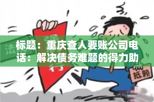 标题：重庆查人要账公司电话：解决债务难题的得力助手