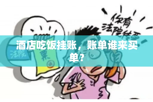 酒店吃饭挂账，账单谁来买单？