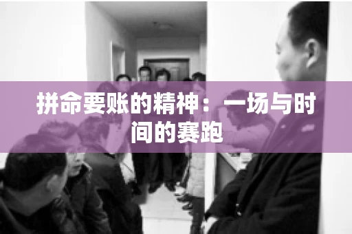 拼命要账的精神：一场与时间的赛跑