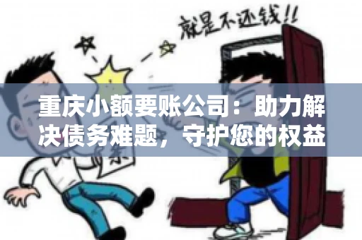 重庆小额要账公司：助力解决债务难题，守护您的权益