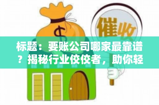 标题：要账公司哪家最靠谱？揭秘行业佼佼者，助你轻松追回欠款