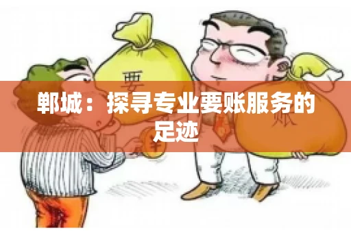 郸城：探寻专业要账服务的足迹