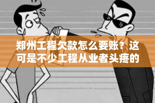 郑州工程欠款怎么要账？这可是不少工程从业者头疼的问题。今天，咱们就来聊聊这个话题，希望能给大家提供一些有用的建议。