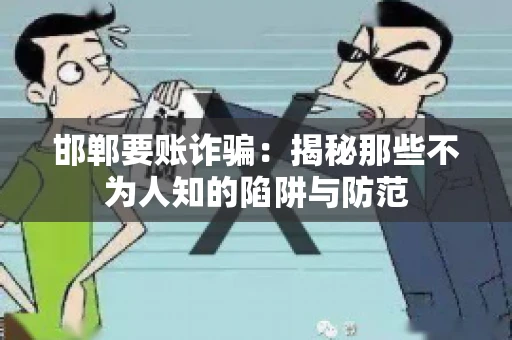邯郸要账诈骗：揭秘那些不为人知的陷阱与防范