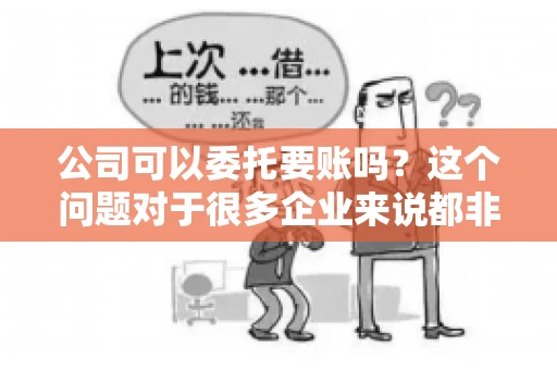 公司可以委托要账吗？这个问题对于很多企业来说都非常关键。在商业活动中，应收账款的管理是保证企业资金流转顺畅的重要环节。那么，公司是否可以委托要账呢？接下来，我们就来聊聊这个话题。