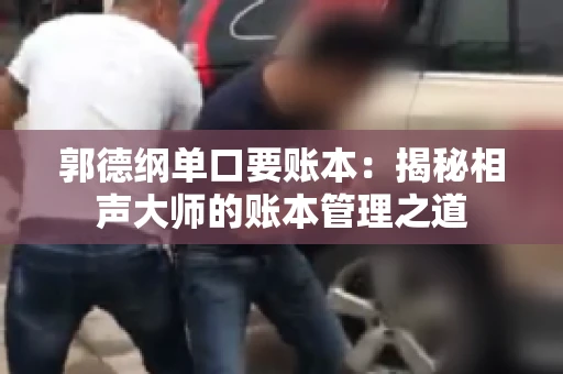 郭德纲单口要账本：揭秘相声大师的账本管理之道