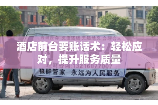 酒店前台要账话术：轻松应对，提升服务质量