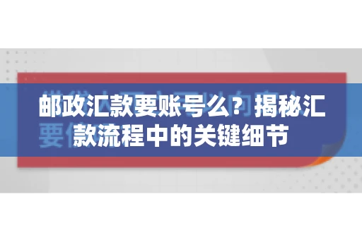 邮政汇款要账号么？揭秘汇款流程中的关键细节