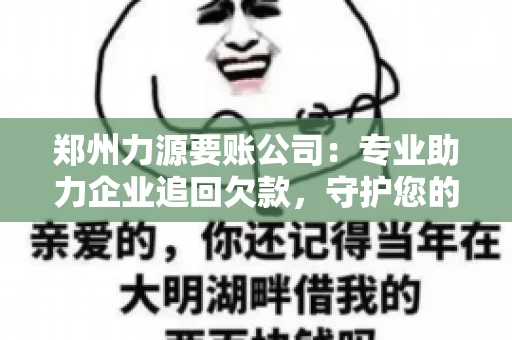 郑州力源要账公司：专业助力企业追回欠款，守护您的资金安全