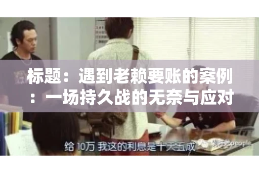 标题：遇到老赖要账的案例：一场持久战的无奈与应对