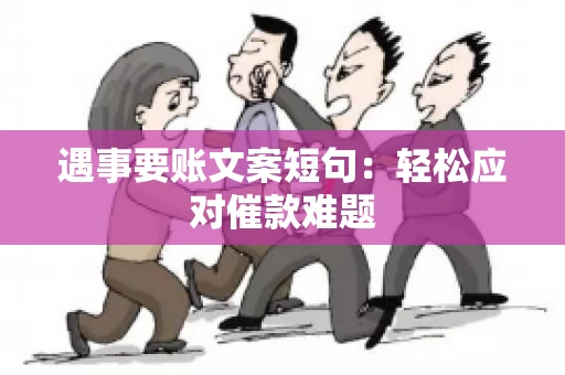遇事要账文案短句：轻松应对催款难题