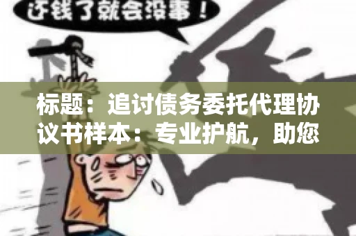标题：追讨债务委托代理协议书样本：专业护航，助您轻松解决债务纠纷