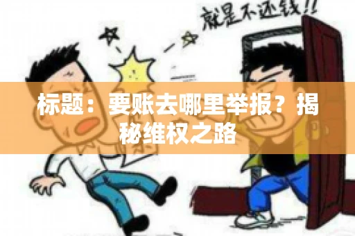 标题：要账去哪里举报？揭秘维权之路