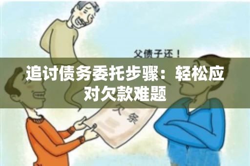 追讨债务委托步骤：轻松应对欠款难题