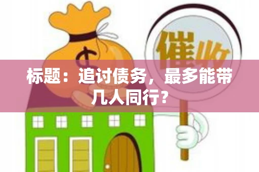标题:追讨债务,最多能带几人同行? 标题:追讨债务,最多能带几人同行?