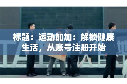 标题：运动加加：解锁健康生活，从账号注册开始