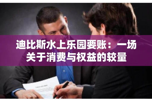 迪比斯水上乐园要账：一场关于消费与权益的较量