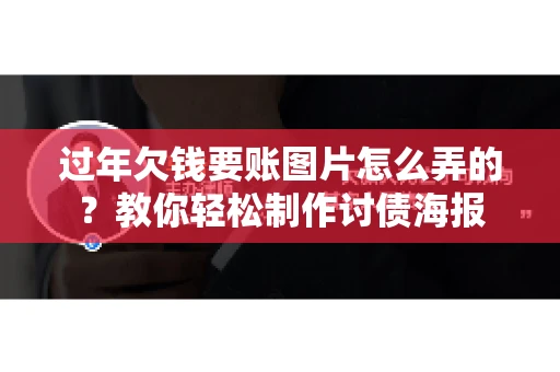 过年欠钱要账图片怎么弄的？教你轻松制作讨债海报
