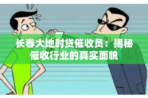 长春大地时贷催收员：揭秘催收行业的真实面貌