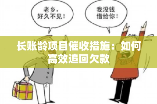 长账龄项目催收措施：如何高效追回欠款