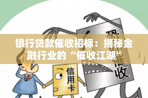 锒行贷款催收招标：揭秘金融行业的“催收江湖”