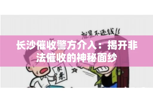 长沙催收警方介入：揭开非法催收的神秘面纱