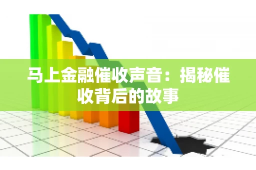 马上金融催收声音：揭秘催收背后的故事