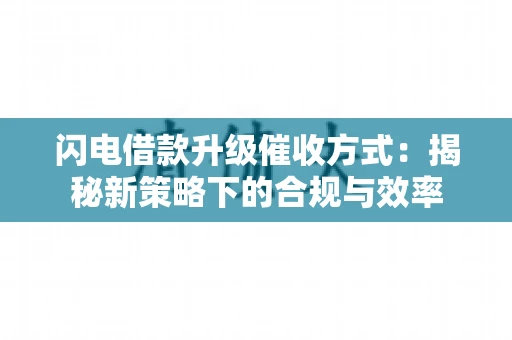 闪电借款升级催收方式：揭秘新策略下的合规与效率