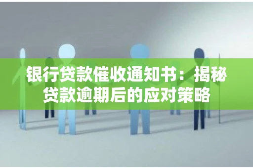 银行贷款催收通知书：揭秘贷款逾期后的应对策略