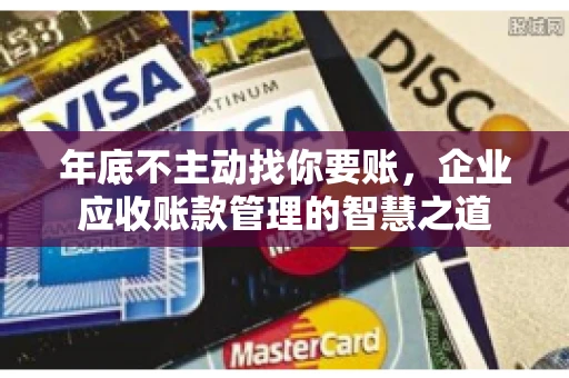 年底不主动找你要账，企业应收账款管理的智慧之道